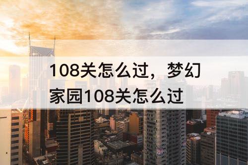 108关怎么过，梦幻家园108关怎么过