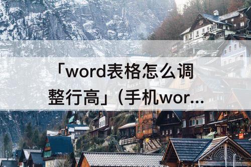 「word表格怎么调整行高」(手机word表格怎么调整行高)