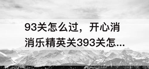 93关怎么过，开心消消乐精英关393关怎么过