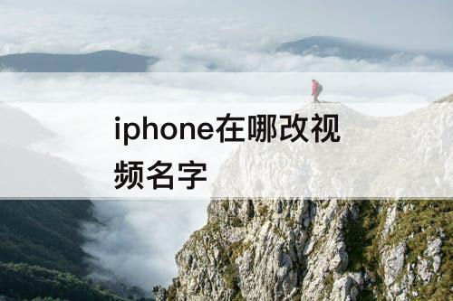 iphone在哪改视频名字