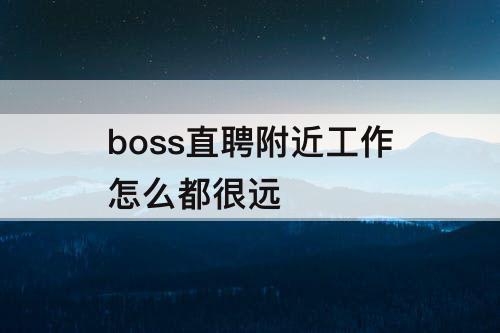 boss直聘附近工作怎么都很远