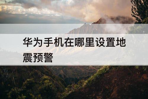 华为手机在哪里设置地震预警