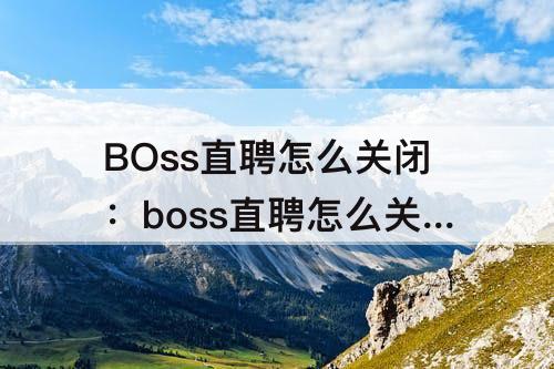BOss直聘怎么关闭：boss直聘怎么关闭期望职位