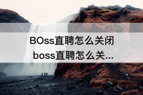 BOss直聘怎么关闭 boss直聘怎么关闭推荐