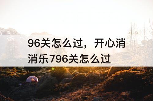 96关怎么过，开心消消乐796关怎么过