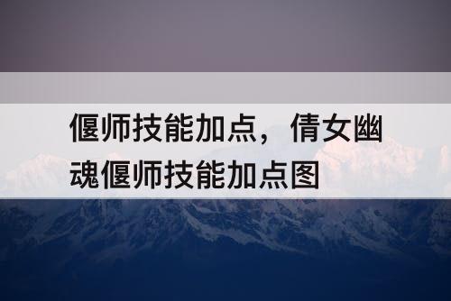 偃师技能加点，倩女幽魂偃师技能加点图
