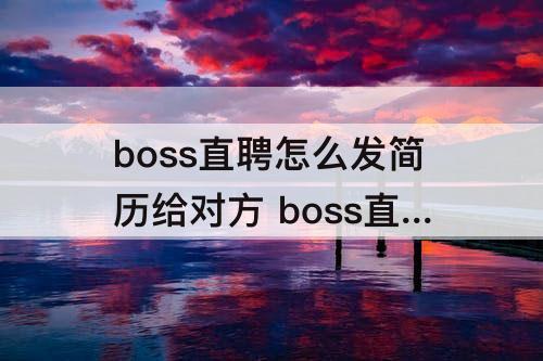 boss直聘怎么发简历给对方 boss直聘怎么发简历给对方邮箱