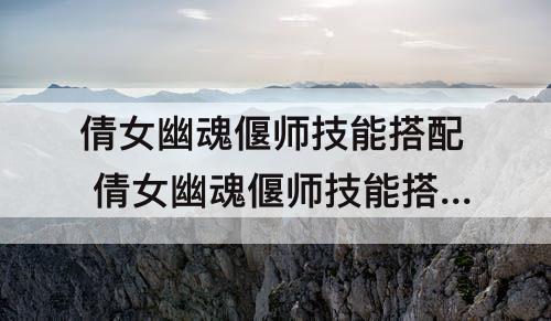 倩女幽魂偃师技能搭配 倩女幽魂偃师技能搭配69