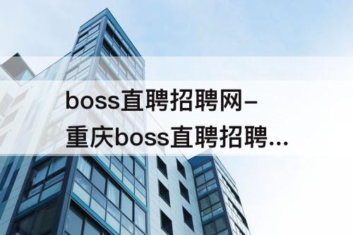 boss直聘招聘网-重庆boss直聘招聘网