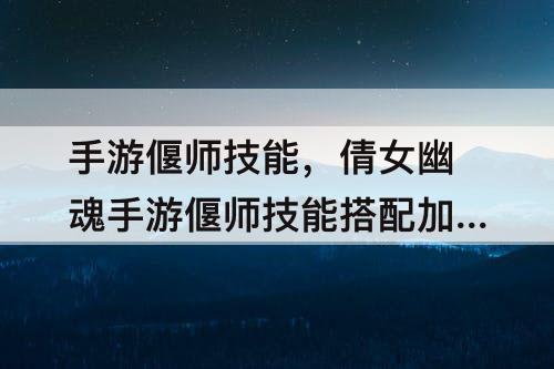 手游偃师技能，倩女幽魂手游偃师技能搭配加点