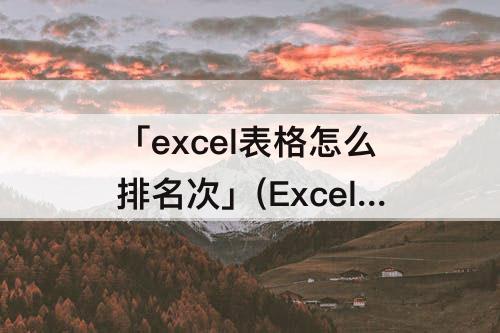 「excel表格怎么排名次」(Excel表格怎么排名次?)