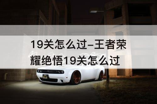 19关怎么过-王者荣耀绝悟19关怎么过