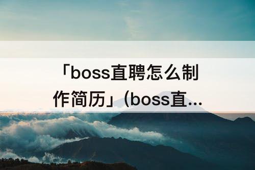 「boss直聘怎么制作简历」(boss直聘怎么制作简历附件)