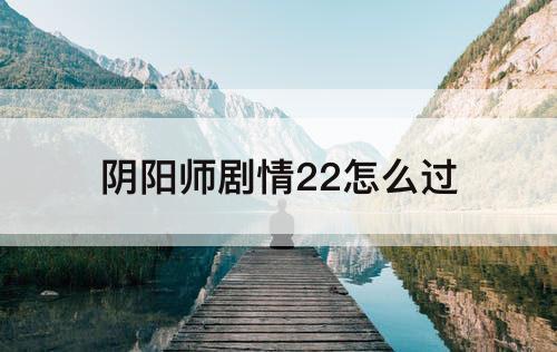 阴阳师剧情22怎么过