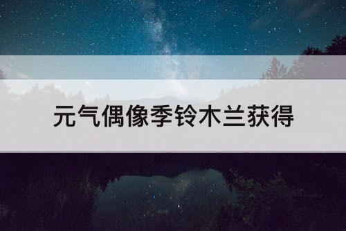 元气偶像季铃木兰获得