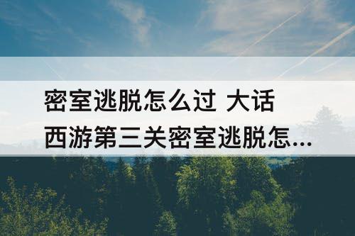 密室逃脱怎么过 大话西游第三关密室逃脱怎么过