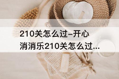 210关怎么过-开心消消乐210关怎么过彩星