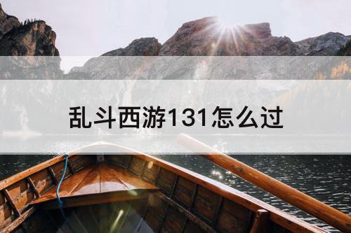 乱斗西游131怎么过
