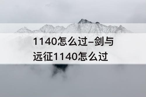 1140怎么过-剑与远征1140怎么过