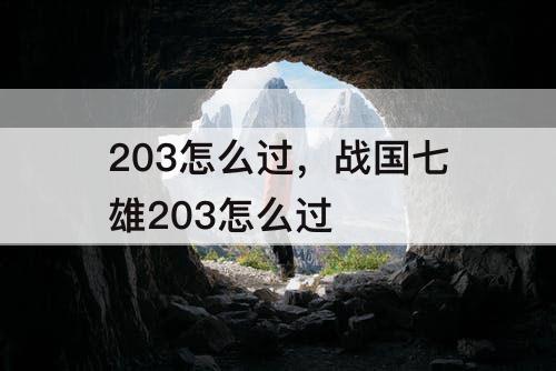 203怎么过，战国七雄203怎么过