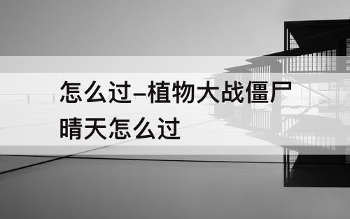 怎么过-植物大战僵尸晴天怎么过