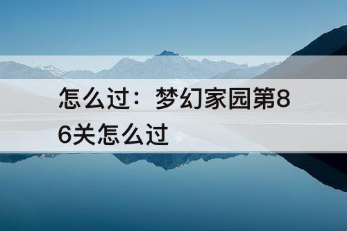 怎么过：梦幻家园第86关怎么过