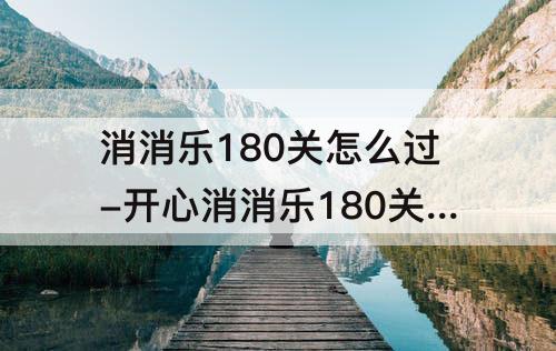 消消乐180关怎么过-开心消消乐180关怎么过彩星
