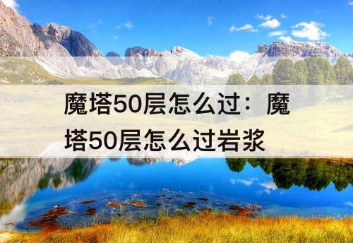 魔塔50层怎么过：魔塔50层怎么过岩浆
