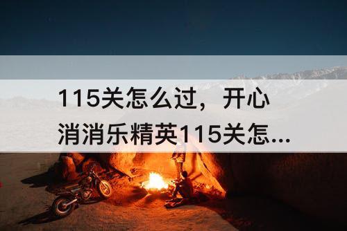115关怎么过，开心消消乐精英115关怎么过