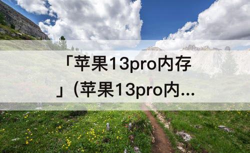 「苹果13pro内存」(苹果13pro内存是LPDDR几)