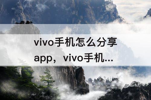 vivo手机怎么分享app，vivo手机怎么分享app到微信