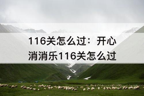 116关怎么过：开心消消乐116关怎么过
