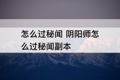 怎么过秘闻 阴阳师怎么过秘闻副本