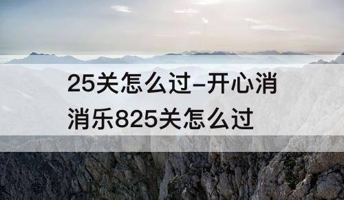 25关怎么过-开心消消乐825关怎么过