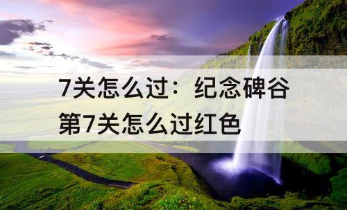 7关怎么过：纪念碑谷第7关怎么过红色
