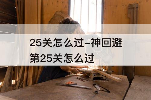 25关怎么过-神回避第25关怎么过