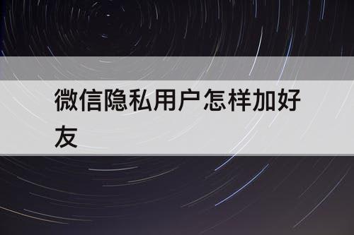 微信隐私用户怎样加好友