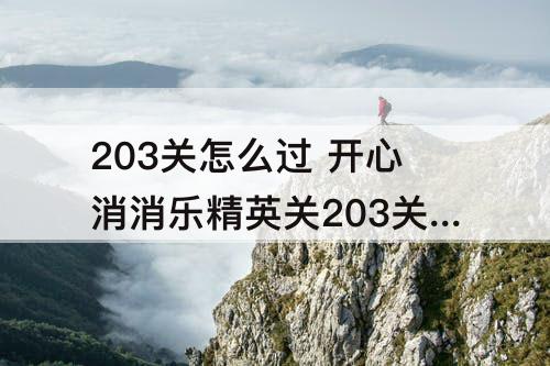 203关怎么过 开心消消乐精英关203关怎么过