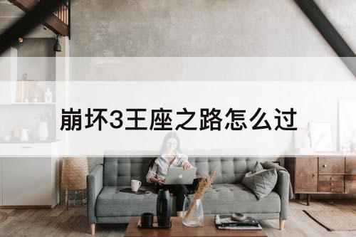 崩坏3王座之路怎么过