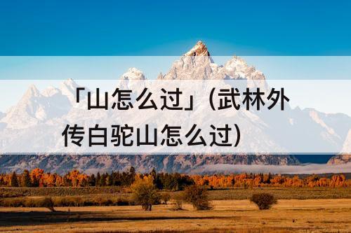 「山怎么过」(武林外传白驼山怎么过)