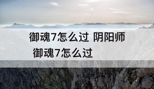 御魂7怎么过 阴阳师 御魂7怎么过