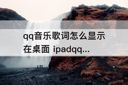 qq音乐歌词怎么显示在桌面 ipadqq音乐歌词怎么显示在桌面