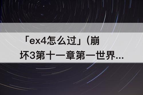「ex4怎么过」(崩坏3第十一章第一世界ex4怎么过)
