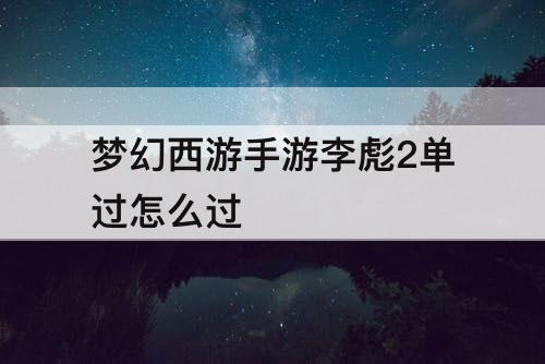 梦幻西游手游李彪2单过怎么过