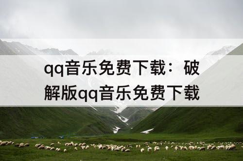 qq音乐免费下载：破解版qq音乐免费下载