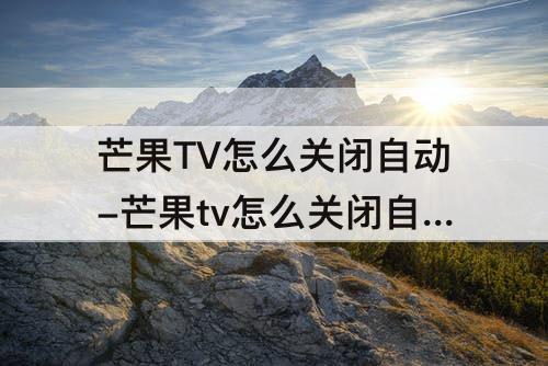 芒果TV怎么关闭自动-芒果tv怎么关闭自动续费微信支付宝都没有