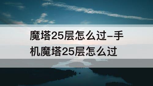 魔塔25层怎么过-手机魔塔25层怎么过