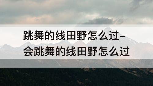 跳舞的线田野怎么过-会跳舞的线田野怎么过