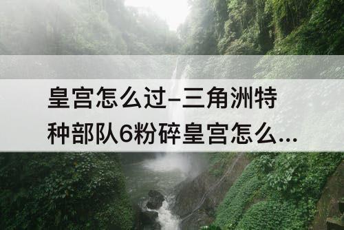 皇宫怎么过-三角洲特种部队6粉碎皇宫怎么过