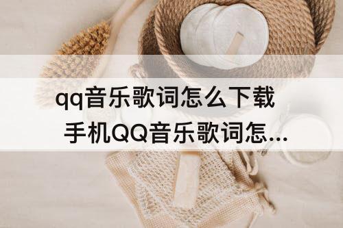 qq音乐歌词怎么下载 手机QQ音乐歌词怎么下载到mp3